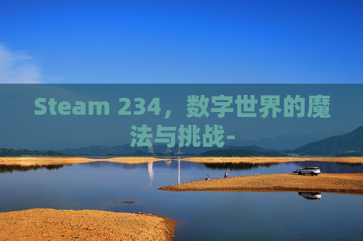 Steam 234，数字世界的魔法与挑战-