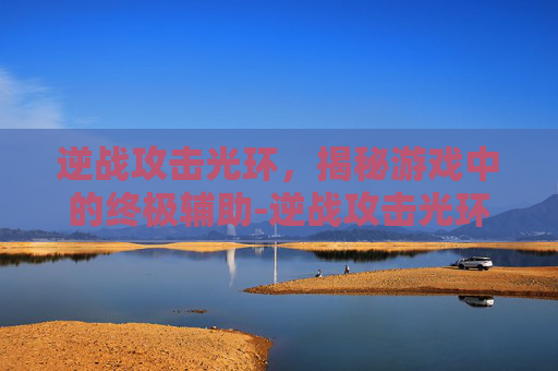 逆战攻击光环，揭秘游戏中的终极辅助-逆战攻击光环有什么用