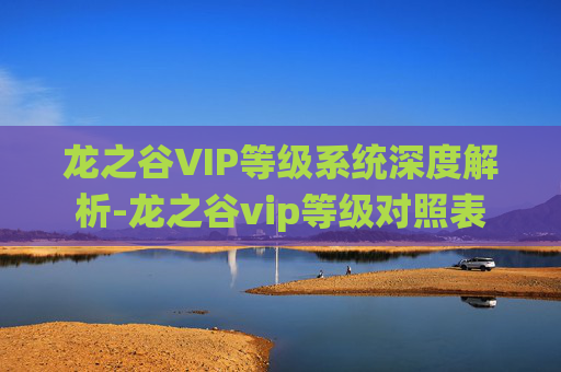 龙之谷VIP等级系统深度解析-龙之谷vip等级对照表 龙之谷VIP等级系统深度解析-龙之谷vip等级对照表