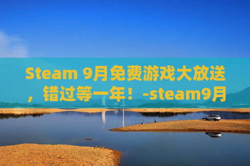 Steam 9月免费游戏大放送，错过等一年！-steam9月份有打折吗