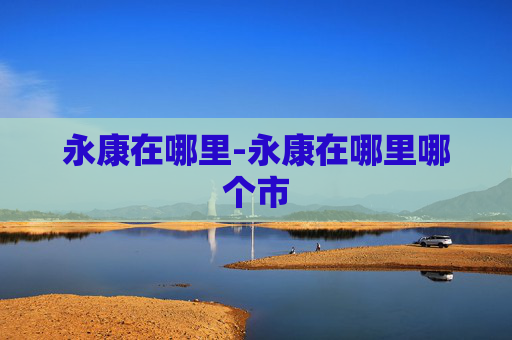 永康在哪里-永康在哪里哪个市