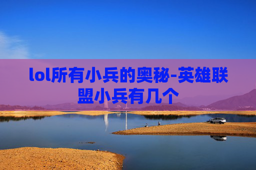 lol所有小兵的奥秘-英雄联盟小兵有几个