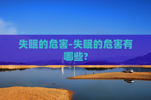 失眠的危害-失眠的危害有哪些?