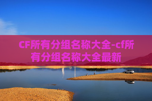 CF所有分组名称大全-cf所有分组名称大全最新 CF所有分组名称大全-cf所有分组名称大全最新