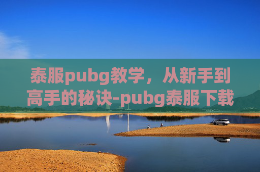 泰服pubg教学,从新手到高手的秘诀-pubg泰服下载入口 泰服pubg教学,从新手到高手的秘诀-pubg泰服下载入口
