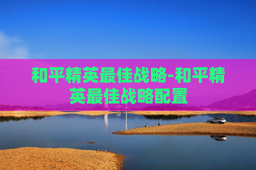 和平精英最佳战略-和平精英最佳战略配置