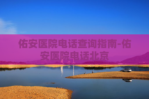佑安医院电话查询指南-佑安医院电话北京
