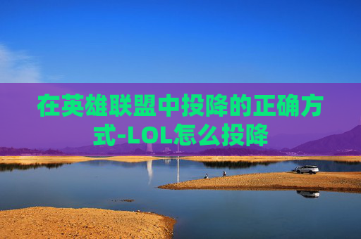 在英雄联盟中投降的正确方式-LOL怎么投降