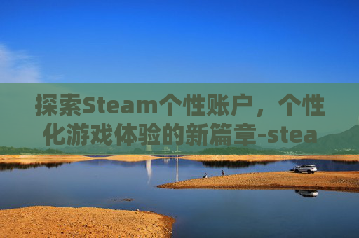 探索Steam个性账户，个性化游戏体验的新篇章-steam个人中心