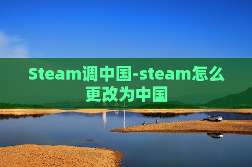Steam调中国-steam怎么更改为中国
