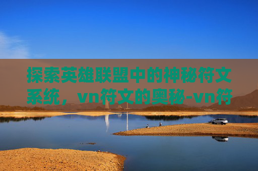 探索英雄联盟中的神秘符文系统，vn符文的奥秘-vn符文s3