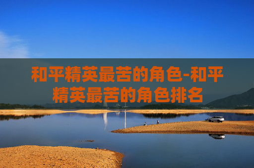 和平精英最苦的角色-和平精英最苦的角色排名