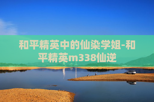 和平精英中的仙染学姐-和平精英m338仙逆