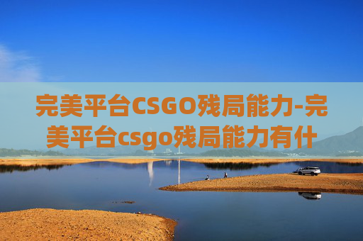 完美平台CSGO残局能力-完美平台csgo残局能力有什么用