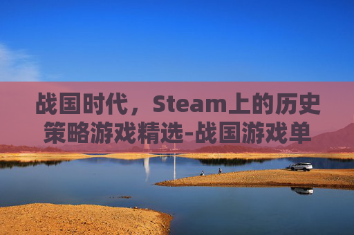 战国时代，Steam上的历史策略游戏精选-战国游戏单机游戏
