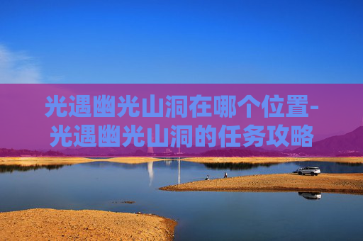 光遇幽光山洞在哪个位置-光遇幽光山洞的任务攻略