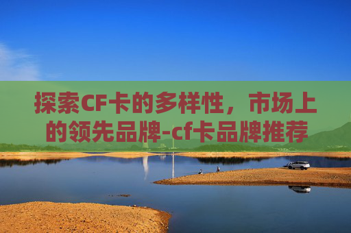探索CF卡的多样性，市场上的领先品牌-cf卡品牌推荐