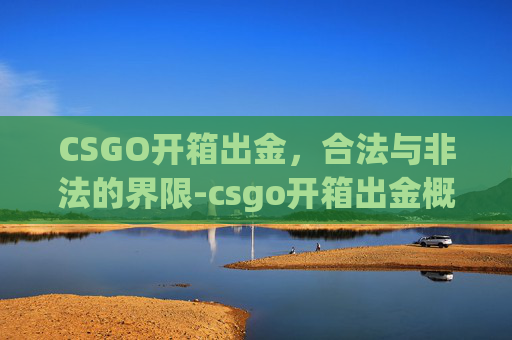 CSGO开箱出金，合法与非法的界限-csgo开箱出金概率高吗