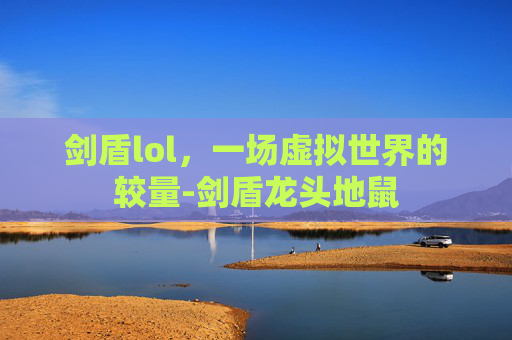 剑盾lol，一场虚拟世界的较量-剑盾龙头地鼠