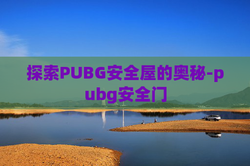 探索PUBG安全屋的奥秘-pubg安全门