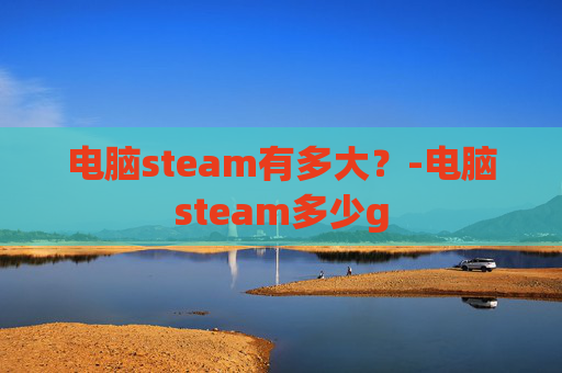 电脑steam有多大？-电脑steam多少g