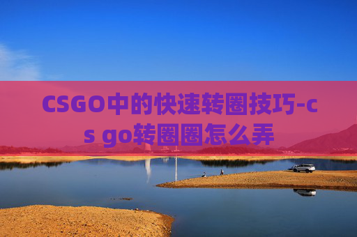 CSGO中的快速转圈技巧-cs go转圈圈怎么弄