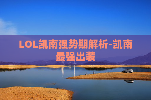 LOL凯南强势期解析-凯南最强出装