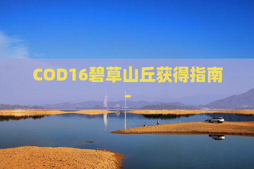 COD16碧草山丘获得指南-