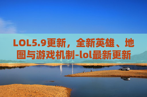 LOL5.9更新，全新英雄、地图与游戏机制-lol最新更新