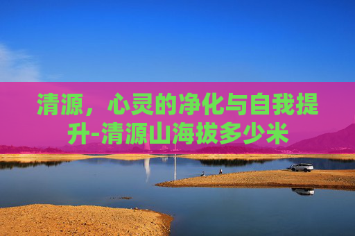清源，心灵的净化与自我提升-清源山海拔多少米