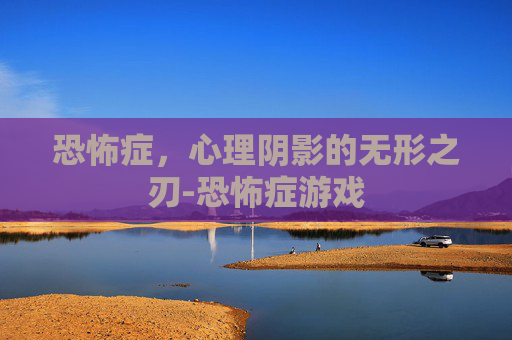 恐怖症，心理阴影的无形之刃-恐怖症游戏