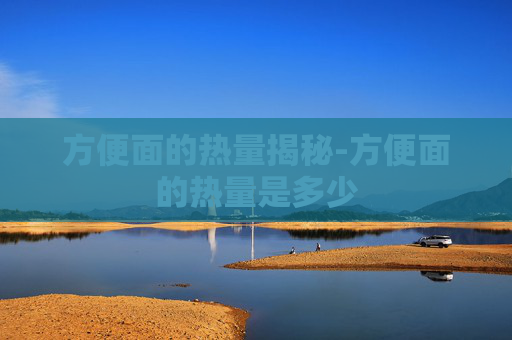 方便面的热量揭秘-方便面的热量是多少