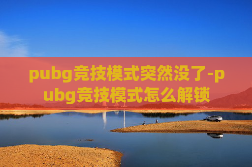 pubg竞技模式突然没了-pubg竞技模式怎么解锁