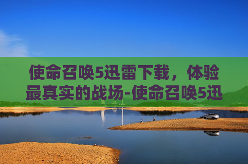 使命召唤5迅雷下载，体验最真实的战场-使命召唤5迅雷下载链接