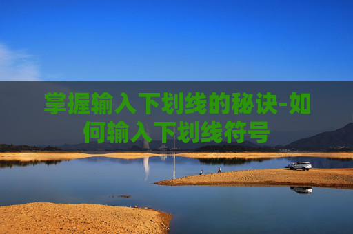 掌握输入下划线的秘诀-如何输入下划线符号