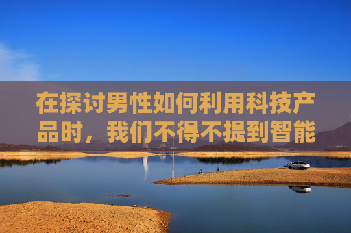 在探讨男性如何利用科技产品时，我们不得不提到智能手机、笔记本电脑、平板电脑和智能手表等设备。这些高科技产品不仅为男性提供了便利，还极大地改变了他们的工作方式、生活方式以及社交方式。-男人用英语怎么说