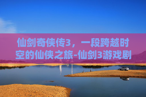 仙剑奇侠传3，一段跨越时空的仙侠之旅-仙剑3游戏剧情里花楹为什么只在众人不在时化成人形