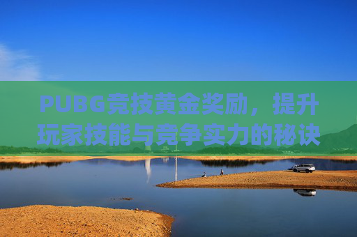 PUBG竞技黄金奖励，提升玩家技能与竞争实力的秘诀-pubg竞技黄金段位前几加积分