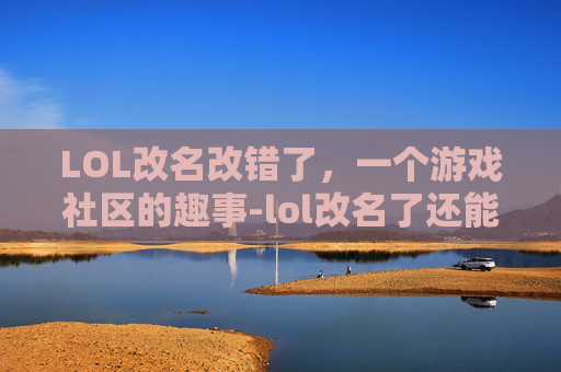 LOL改名改错了，一个游戏社区的趣事-lol改名了还能查到战绩吗