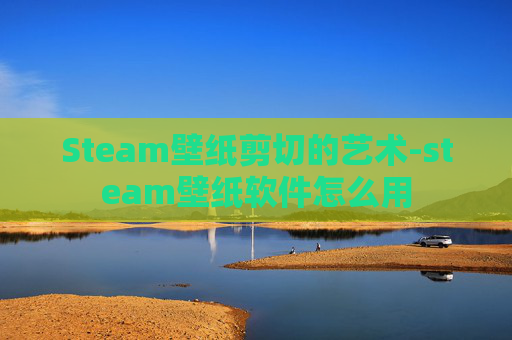 Steam壁纸剪切的艺术-steam壁纸软件怎么用