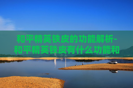 和平精英铁皮的功能解析-和平精英铁皮有什么功能和特点