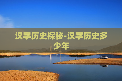 汉字历史探秘-汉字历史多少年