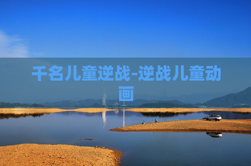 千名儿童逆战-逆战儿童动画