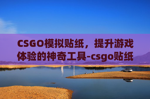 CSGO模拟贴纸，提升游戏体验的神奇工具-csgo贴纸位置科普