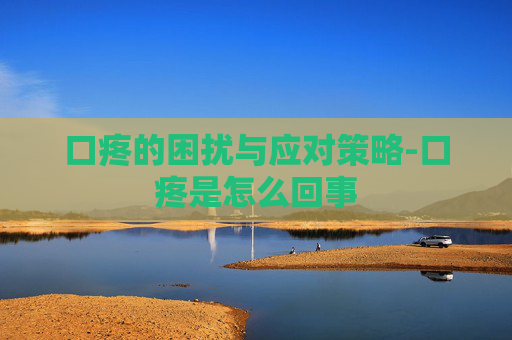 口疼的困扰与应对策略-口疼是怎么回事