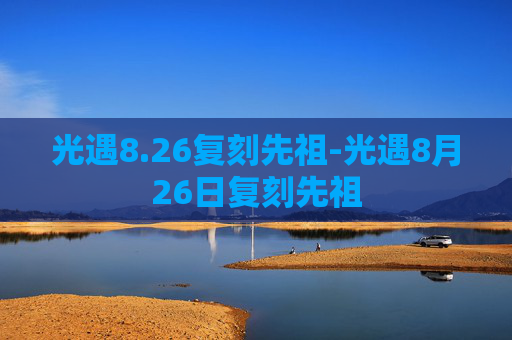 光遇8.26复刻先祖-光遇8月26日复刻先祖