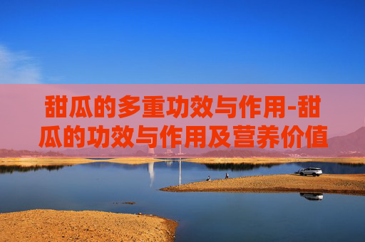 甜瓜的多重功效与作用-甜瓜的功效与作用及营养价值