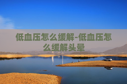 低血压怎么缓解-低血压怎么缓解头晕