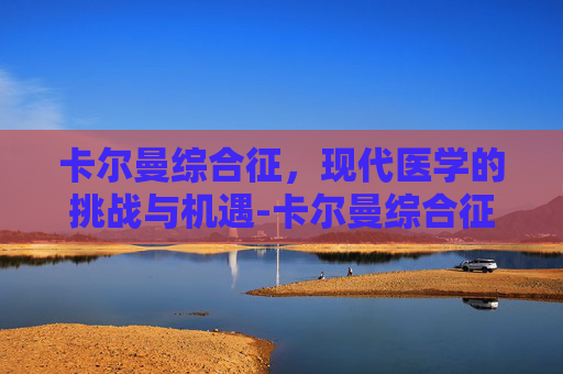 卡尔曼综合征，现代医学的挑战与机遇-卡尔曼综合征遗传几率