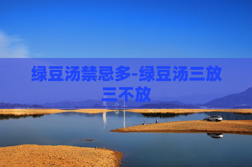 绿豆汤禁忌多-绿豆汤三放三不放